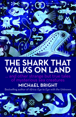 The Shark That Walks on Land: And Other Strange but True Tales of Mysterious Sea Creatures - Bright, Michael