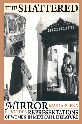 The Shattered Mirror: Representations of Women in Mexican Literature - Valdes, Maria Elena De, and de Valdes, Maria Elena, and Valds, Mara Elena de