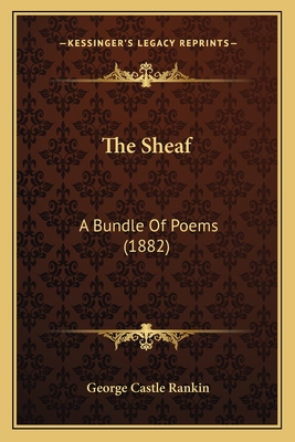 The Sheaf: A Bundle of Poems (1882) - Rankin, George Castle