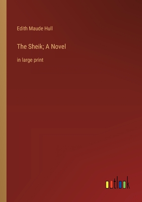 The Sheik; A Novel: in large print - Hull, Edith Maude