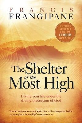 The Shelter of the Most High: Living Your Life Under the Divine Protection of God - Frangipane, Francis, Reverend