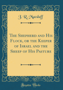 The Shepherd and His Flock, or the Keeper of Israel and the Sheep of His Pasture (Classic Reprint)
