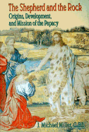 The Shepherd and the Rock: Origins, Development, and Missions of the Papacy - Miller, J Michael, C.S.B., and Elizondo, Virgilio P, and J, Miller
