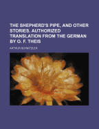 The Shepherd's Pipe, and Other Stories. Authorized Translation from the German by O. F. Theis - Schnitzler, Arthur