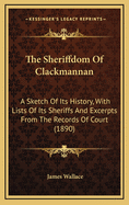The Sheriffdom of Clackmannan: A Sketch of Its History, with Lists of Its Sheriffs and Excerpts from the Records of Court (1890)