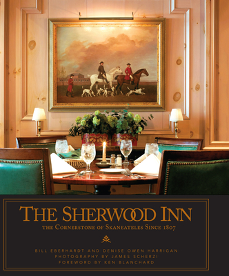 The Sherwood Inn: The Cornerstone of Skaneateles Since 1807 - Eberhardt, Bill, and Owen Harrigan, Denise, and Scherzi, James (Photographer)