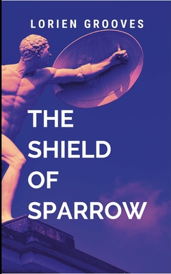 The Shield Of Sparrow: A gripping tale of courage, destiny, and the eternal struggle between what is and what must be. - Lorien, G