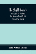 The Shields Family: Particularly The Oldest And Most Numerous Branch Of That Family In Our America; An Account Of The Ancestor And Descendents [Sic] Of The Ten Brothers Of Sevier County, In Tennessee
