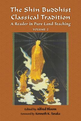 The Shin Buddhist Classical Tradition: A Reader in Pure Land Teaching - Bloom, Alfred, PH.D. (Editor), and Tanaka, Kenneth K (Foreword by)
