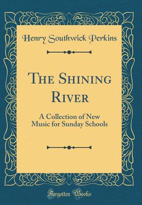 The Shining River: A Collection of New Music for Sunday Schools (Classic Reprint) - Perkins, Henry Southwick