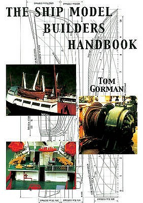 The Ship Model Builders Handbook: Fittings and Superstructures for the Small Ship - Gorman, Tom