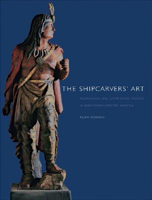 The Shipcarvers' Art: Figureheads and Cigar-Store Indians in Nineteenth-Century America - Sessions, Ralph