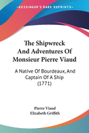 The Shipwreck And Adventures Of Monsieur Pierre Viaud: A Native Of Bourdeaux, And Captain Of A Ship (1771)