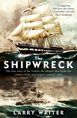 The Shipwreck: The true story of the Dunbar, the disaster that broke the colony's heart and forged a nation's spirit - Writer, Larry