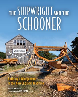 The Shipwright and the Schooner: Building a Windjammer in the New England Tradition - Tobyne, Dan (Photographer), and Burnham, Harold
