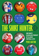 The Shirt Hunter: One Man's Ceaseless Pursuit of Classic Football Kits