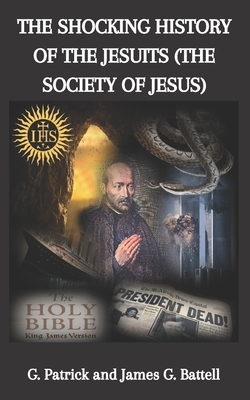 The Shocking History of the Jesuits (The Society of Jesus) - Battell, G Patrick, and Battell, James G