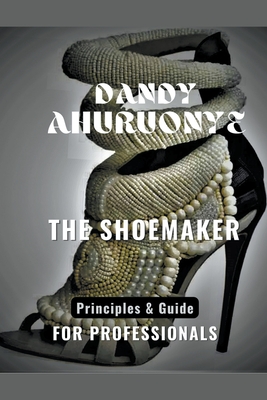 The Shoemaker: Principles & Guide for Professionals - Ahuruonye, Dandy