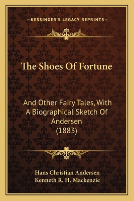 The Shoes of Fortune: And Other Fairy Tales, with a Biographical Sketch of Andersen (1883) - Andersen, Hans Christian, and MacKenzie, Kenneth R H (Foreword by)