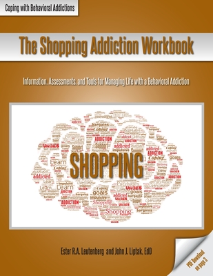 The Shopping Addiction Workbook: Information, Assessments, and Tools for Managing Life with a Behavioral Addiction - Leutenberg, Ester R a, and Liptak, John J