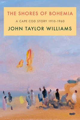 The Shores of Bohemia: A Cape Cod Story, 1910-1960 - Williams, John Taylor