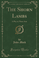 The Shorn Lambs: A Play in Three Acts (Classic Reprint)