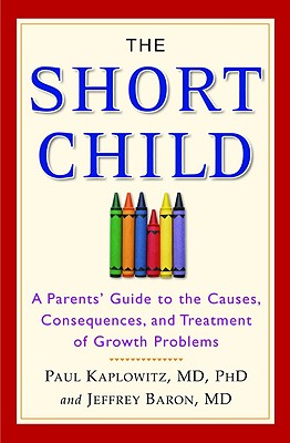 The Short Child: A Parents' Guide to the Causes, Consequences, and Treatment of Growth Problems - Kaplowitz, Paul, MD, PhD, and Baron, Jeffrey, MD