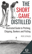 The Short Game, Distilled: Illustrated Guide to Pitching, Chipping, Bunkers and Putting
