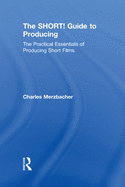 The SHORT! Guide to Producing: The Practical Essentials of Producing Short Films
