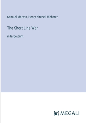 The Short Line War: in large print - Webster, Henry Kitchell, and Merwin, Samuel