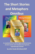 The Short Stories and Metaphors Omnibus. a Compilation of the Three Highly Acclaimed Books of Short Stories and Metaphors for Hypnosis, Hypnotherapy a