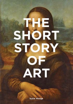 The Short Story of Art: A Pocket Guide to Key Movements, Works, Themes & Techniques - Hodge, Susie, and Fletcher, Mark (Consultant editor)