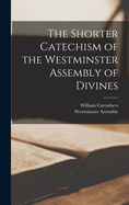 The Shorter Catechism of the Westminster Assembly of Divines