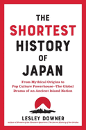 The Shortest History of Japan: From Mythical Origins to Pop Culture Powerhouse - The Global Drama of an Ancient Island Nation