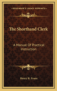 The Shorthand Clerk: A Manual of Practical Instruction
