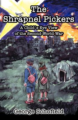 The Shrapnel Pickers or a Child's Eye View of the Second World War - Schofield, George