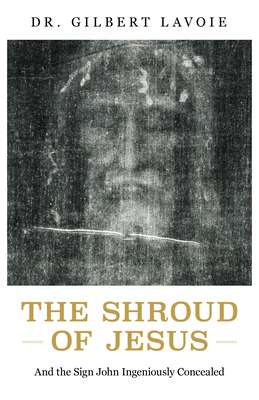 The Shroud of Jesus: And the Sign John Ingeniously Concealed - Lavoie, Gilbert