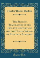 The Sicilian Translators of the Twelfth Century and the First Latin Version of Ptolemy's Almagest (Classic Reprint)