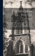 The Sick Man Visited: And Furnished With Instructions, Meditations, and Prayers, for Putting Him in Mind of His Change; for Supporting Him Under His Distemper; and for Preparing Him For, and Carrying Him Through His Last Conflict With Death