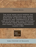 The Sicke Mans Salue Wherin the Faythfull Christians May Learne Both How to Behaue Them Selues Patiently and Thankefully in the Time of Sicknes, and Also Vertuously to Dispose Their Temporall Goods, and Finally to Prepare Themselues Gladly (1582)