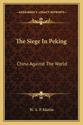 The Siege In Peking: China Against The World - Martin, W A P