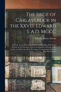 The Siege of Carlaverock in the XXVIII Edward I. A.D. MCCC; With the Arms of the Earls, Barons, and Knights, who Were Present on the Occasion; With a Translation, a History of the Castle, and Memoirs of the Personages Commemorated by the Poet. By Nicholas