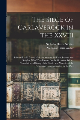 The Siege of Carlaverock in the Xxviii: Edward I. A.D. Mccc; With the Arms of the Earls, Barons, and Knights, Who Were Present On the Occasion; With a Translation, a History of the Castle, and Memoirs of the Personages Commemorated by the Poet - Nicolas, Nicholas Harris, and Walter, Nicholas Harris