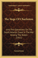 The Siege of Charleston and the Operations on the South Atlantic Coast in the War Amoung the States