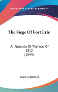 The Siege Of Fort Erie: An Episode Of The War Of 1812 (1899)