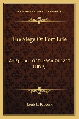 The Siege Of Fort Erie: An Episode Of The War Of 1812 (1899) - Babcock, Louis L