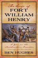 The Siege of Fort William Henry: A Year on the Northeastern Frontier