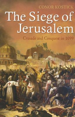 The Siege of Jerusalem: Crusade and Conquest in 1099 - Kostick, Conor