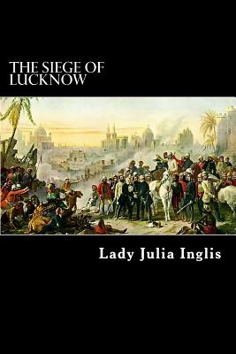 The Siege of Lucknow: A Diary - Inglis, Lady Julia