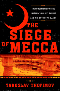 The Siege of Mecca: The Forgotten Uprising in Islam's Holiest Shrine and the Birth of Al Qaeda - Trofimov, Yaroslav